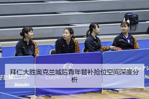 拜仁大胜奥克兰城后青年替补抢位空间深度分析
